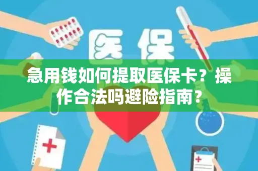 急用钱如何提取医保卡？操作合法吗避险指南？